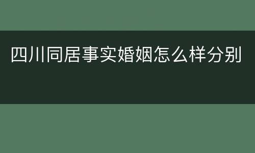 四川同居事实婚姻怎么样分别