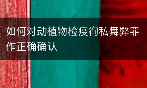 如何对动植物检疫徇私舞弊罪作正确确认