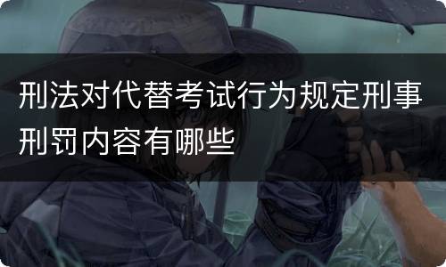 刑法对代替考试行为规定刑事刑罚内容有哪些