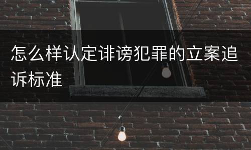 怎么样认定诽谤犯罪的立案追诉标准
