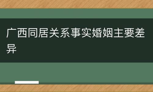 广西同居关系事实婚姻主要差异