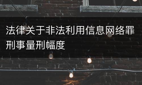 法律关于非法利用信息网络罪刑事量刑幅度