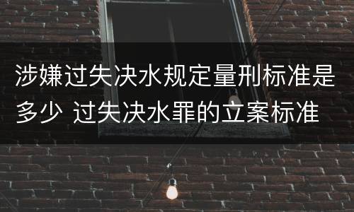 涉嫌过失决水规定量刑标准是多少 过失决水罪的立案标准