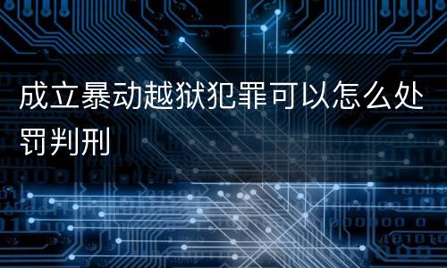 成立暴动越狱犯罪可以怎么处罚判刑