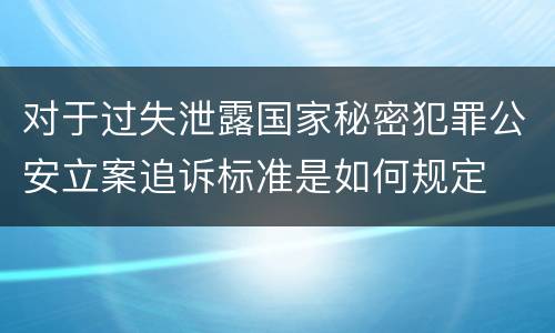 对于过失泄露国家秘密犯罪公安立案追诉标准是如何规定