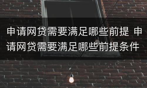申请网贷需要满足哪些前提 申请网贷需要满足哪些前提条件