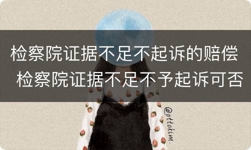 检察院证据不足不起诉的赔偿 检察院证据不足不予起诉可否获得赔偿