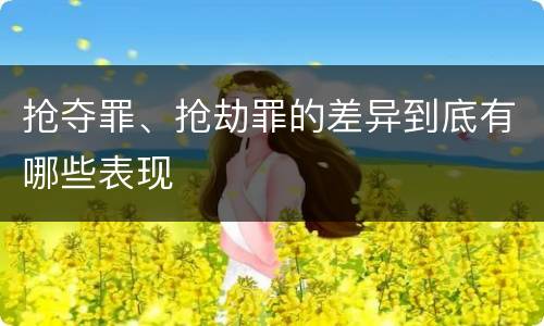 抢夺罪、抢劫罪的差异到底有哪些表现