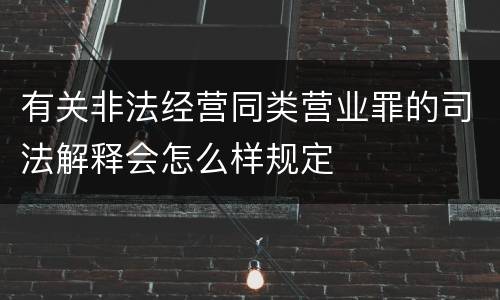 有关非法经营同类营业罪的司法解释会怎么样规定