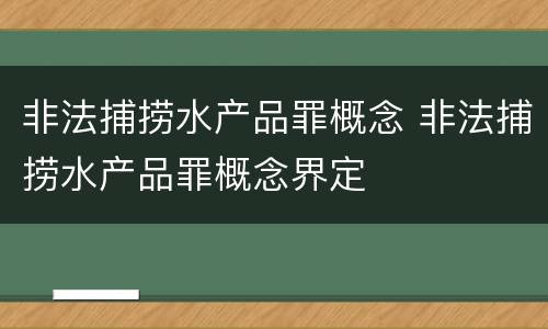 非法捕捞水产品罪概念 非法捕捞水产品罪概念界定