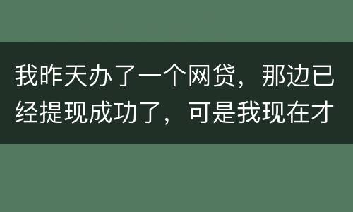 我昨天办了一个网贷，那边已经提现成功了，可是我现在才发现发卡号输错了，现在我应该