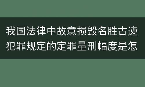 我国法律中故意损毁名胜古迹犯罪规定的定罪量刑幅度是怎样的