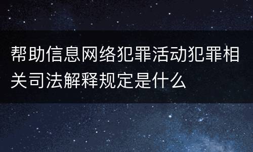 帮助信息网络犯罪活动犯罪相关司法解释规定是什么