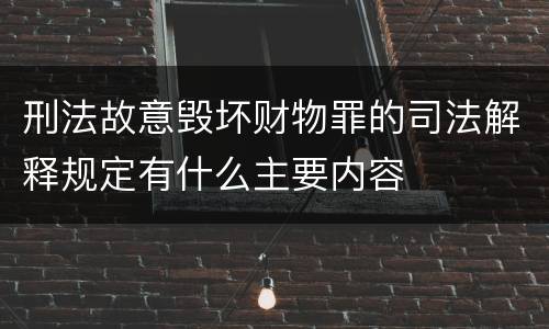 刑法故意毁坏财物罪的司法解释规定有什么主要内容