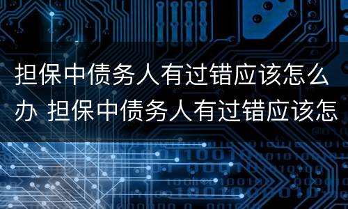 担保中债务人有过错应该怎么办 担保中债务人有过错应该怎么办理