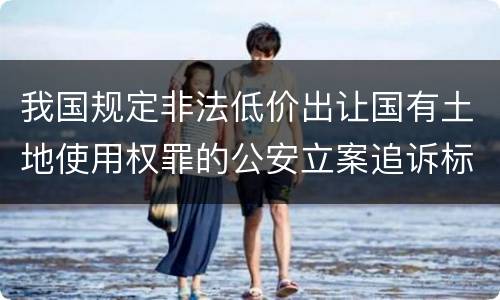 我国规定非法低价出让国有土地使用权罪的公安立案追诉标准有什么规定