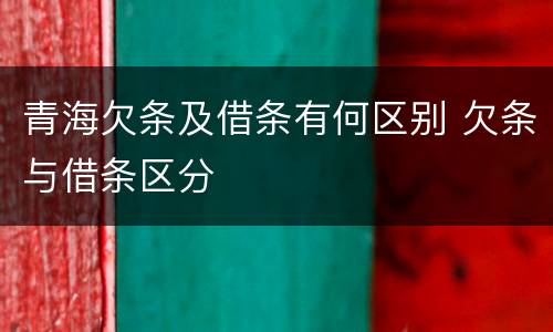 青海欠条及借条有何区别 欠条与借条区分