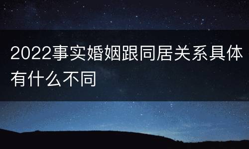 2022事实婚姻跟同居关系具体有什么不同