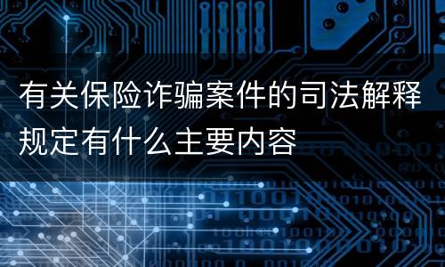 有关保险诈骗案件的司法解释规定有什么主要内容