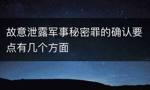 故意泄露军事秘密罪的确认要点有几个方面