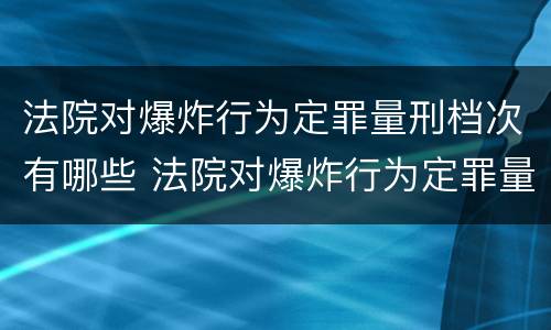 法院对爆炸行为定罪量刑档次有哪些 法院对爆炸行为定罪量刑档次有哪些规定