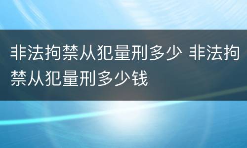 非法拘禁从犯量刑多少 非法拘禁从犯量刑多少钱