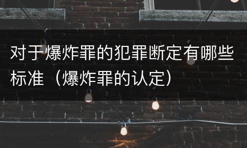 对于爆炸罪的犯罪断定有哪些标准（爆炸罪的认定）