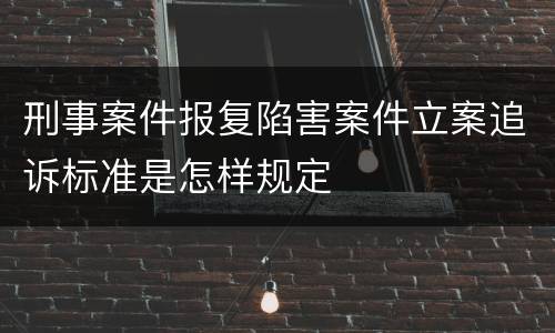 刑事案件报复陷害案件立案追诉标准是怎样规定