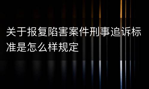 关于报复陷害案件刑事追诉标准是怎么样规定