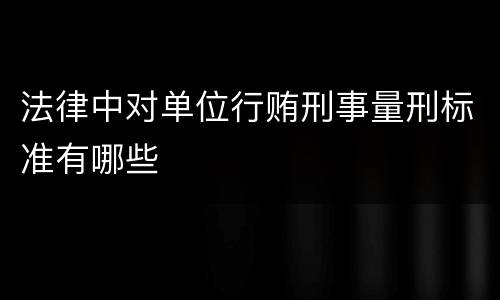 法律中对单位行贿刑事量刑标准有哪些
