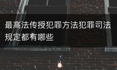 最高法传授犯罪方法犯罪司法规定都有哪些