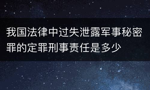 我国法律中过失泄露军事秘密罪的定罪刑事责任是多少
