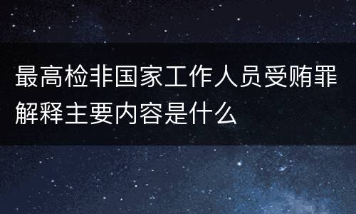 最高检非国家工作人员受贿罪解释主要内容是什么