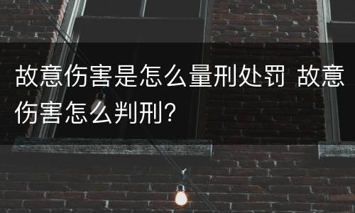 故意伤害是怎么量刑处罚 故意伤害怎么判刑?