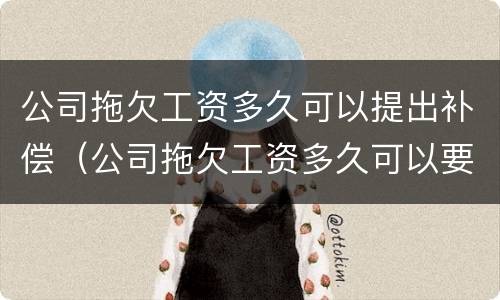 公司拖欠工资多久可以提出补偿（公司拖欠工资多久可以要求赔偿）
