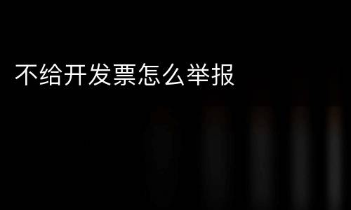不给开发票怎么举报