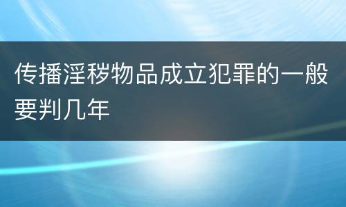 传播淫秽物品成立犯罪的一般要判几年