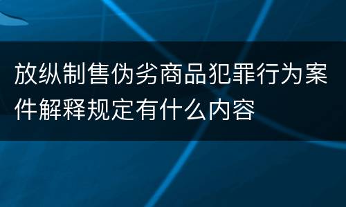 放纵制售伪劣商品犯罪行为案件解释规定有什么内容