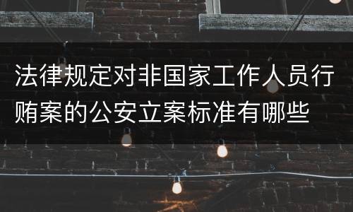 法律规定对非国家工作人员行贿案的公安立案标准有哪些