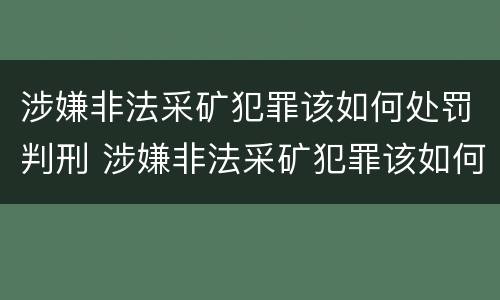 涉嫌非法采矿犯罪该如何处罚判刑 涉嫌非法采矿犯罪该如何处罚判刑的