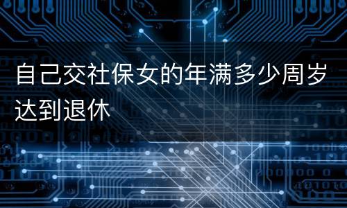 自己交社保女的年满多少周岁达到退休