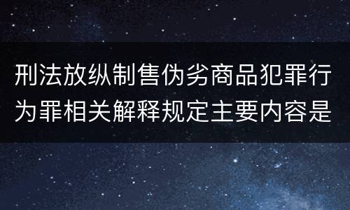 刑法放纵制售伪劣商品犯罪行为罪相关解释规定主要内容是什么