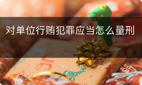 对单位行贿犯罪应当怎么量刑