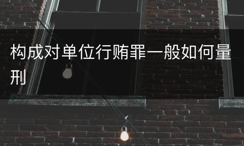 构成对单位行贿罪一般如何量刑