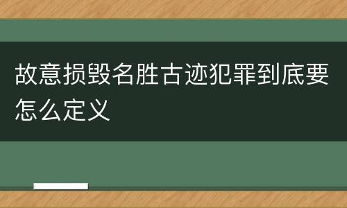 故意损毁名胜古迹犯罪到底要怎么定义