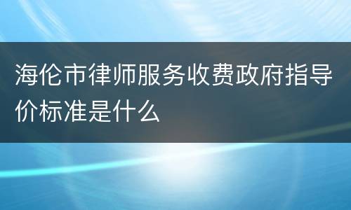 海伦市律师服务收费政府指导价标准是什么
