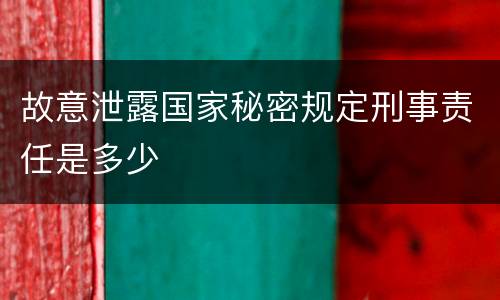 故意泄露国家秘密规定刑事责任是多少