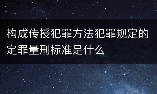 构成传授犯罪方法犯罪规定的定罪量刑标准是什么