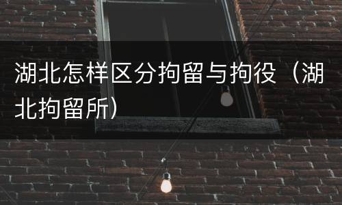 湖北怎样区分拘留与拘役（湖北拘留所）