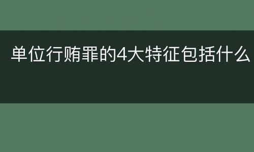 单位行贿罪的4大特征包括什么